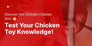 Test Your Chicken Toy Knowledge! - Discover the Ultimate Chicken Quiz 🐣
